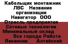 Кабельщик-монтажник ЛВС › Название организации ­ Навигатор, ООО › Отрасль предприятия ­ Сетевые технологии › Минимальный оклад ­ 40 000 - Все города Работа » Вакансии   . Алтайский край,Алейск г.